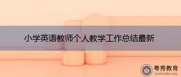 小学英语教师个人教学工作总结最新 小学英语教师个人教学工作总结最新