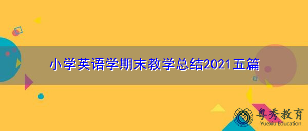 小学英语学期末教学总结2021五篇 小学英语学期末教学总结2021五篇