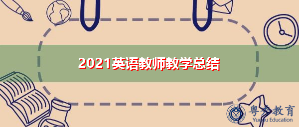 2021英语教师教学总结 2021英语教师教学总结