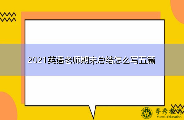 2021英语老师期末总结怎么写五篇 2021英语老师期末总结怎么写五篇