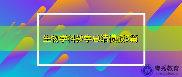 生物学科教学总结模板5篇 生物学科教学总结模板5篇