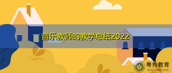 音乐教师的教学总结2022 音乐教师的教学总结2022
