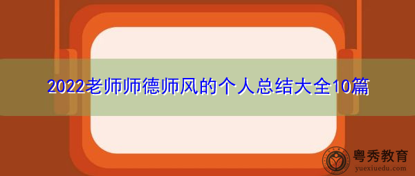 2022老师师德师风的个人总结大全10篇 2022老师师德师风的个人总结大全10篇