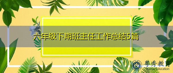 六年级下期班主任工作总结5篇 六年级下期班主任工作总结5篇