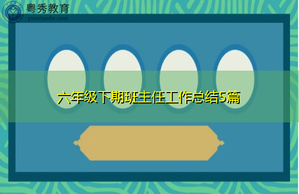 六年级下期班主任工作总结5篇 六年级下期班主任工作总结5篇