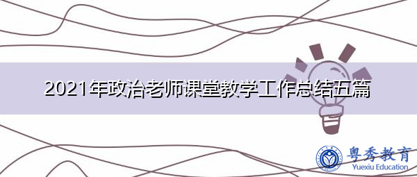 2021年政治老师课堂教学工作总结五篇