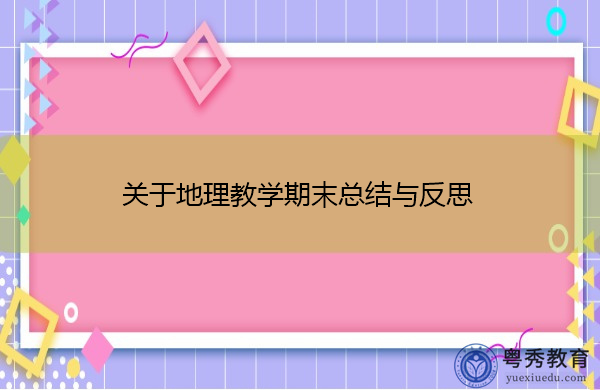 关于地理教学期末总结与反思 关于地理教学期末总结与反思