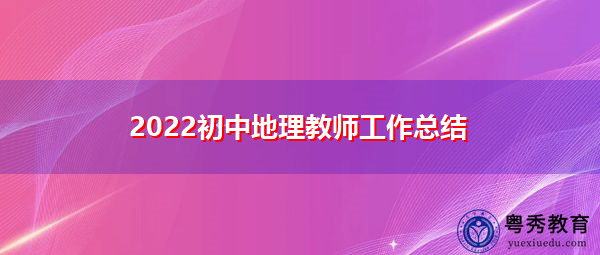 2022初中地理教师工作总结 2022初中地理教师工作总结