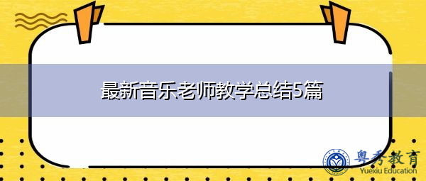 最新音乐老师教学总结5篇 最新音乐老师教学总结5篇
