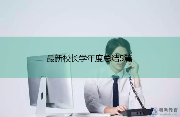 最新校长学年度总结5篇 最新校长学年度总结5篇