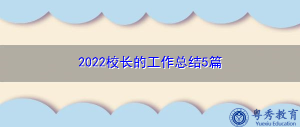 2022校长的工作总结5篇 2022校长的工作总结5篇