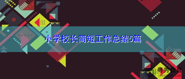 小学校长简短工作总结5篇 小学校长简短工作总结5篇