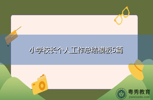 小学校长个人工作总结模板5篇 小学校长个人工作总结模板5篇