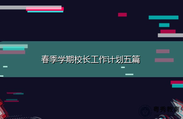 春季学期校长工作计划五篇 春季学期校长工作计划五篇