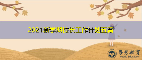 2021新学期校长工作计划五篇 2021新学期校长工作计划五篇