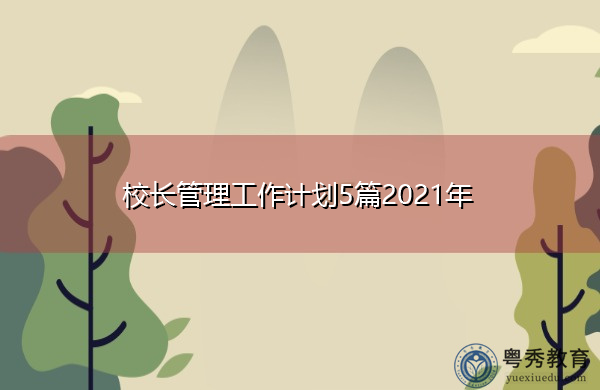 校长管理工作计划5篇2021年 校长管理工作计划5篇2021年