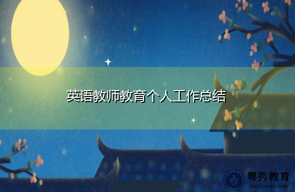 英语教师教育个人工作总结 英语教师教育个人工作总结