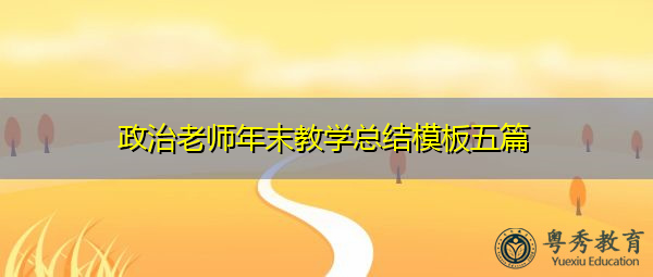 政治老师年末教学总结模板五篇 政治老师年末教学总结模板五篇