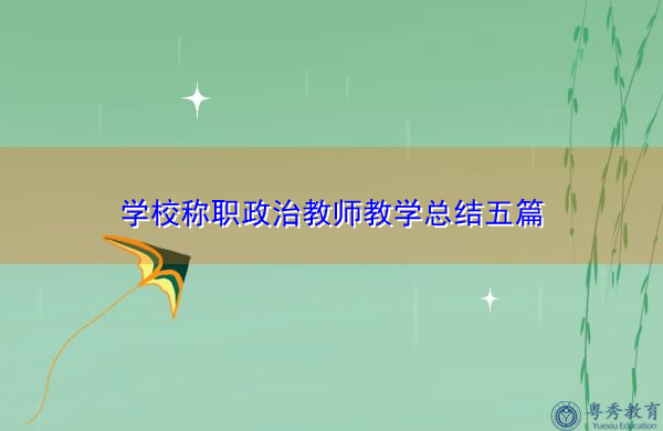学校称职政治教师教学总结五篇 学校称职政治教师教学总结五篇