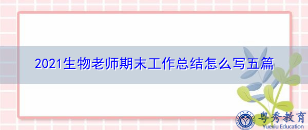 2021生物老师期末工作总结怎么写五篇 2021生物老师期末工作总结怎么写五篇