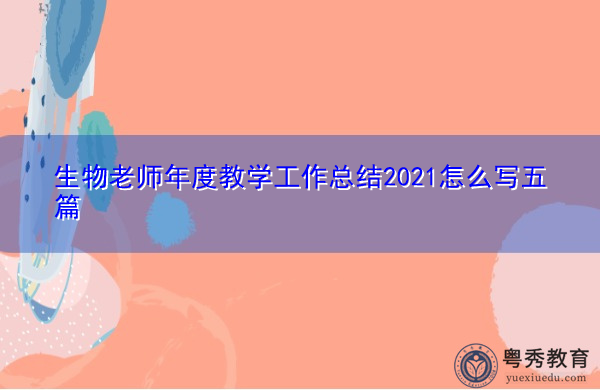生物老师年度教学工作总结2021怎么写五篇 生物老师年度教学工作总结2021怎么写五篇