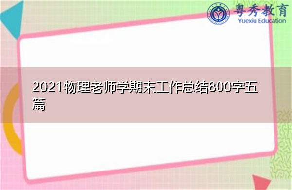 2021物理老师学期末工作总结800字五篇 2021物理老师学期末工作总结800字五篇