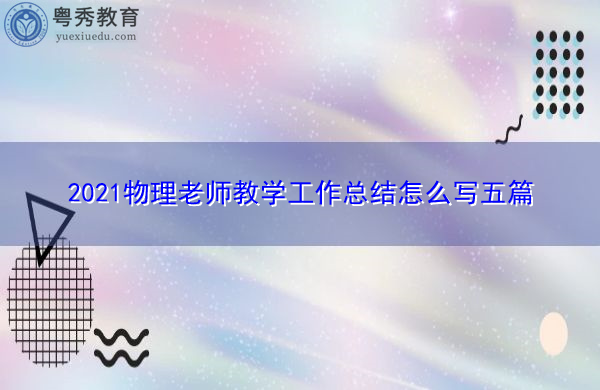 2021物理老师教学工作总结怎么写五篇 2021物理老师教学工作总结怎么写五篇