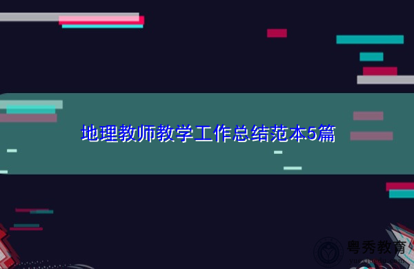 地理教师教学工作总结范本5篇 地理教师教学工作总结范本5篇