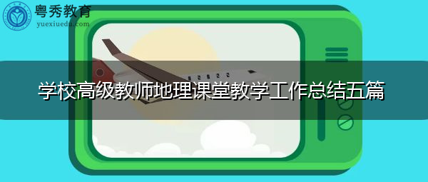 学校高级教师地理课堂教学工作总结五篇 学校高级教师地理课堂教学工作总结五篇