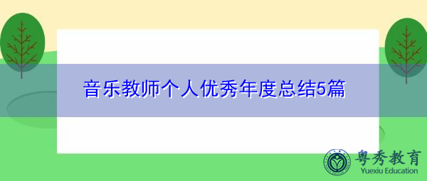 音乐教师个人优秀年度总结5篇 音乐教师个人优秀年度总结5篇