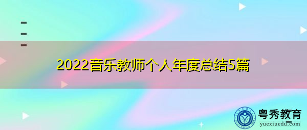 2022音乐教师个人年度总结5篇 2022音乐教师个人年度总结5篇