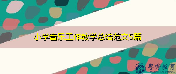 小学音乐工作教学总结范文5篇 小学音乐工作教学总结范文5篇