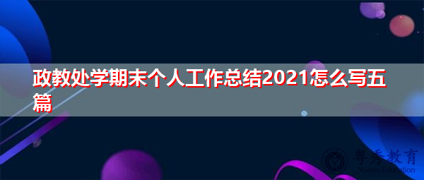 政教处学期末个人工作总结2021怎么写五篇 政教处学期末个人工作总结2021怎么写五篇