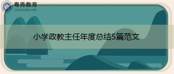 小学政教主任年度总结5篇范文 小学政教主任年度总结5篇范文