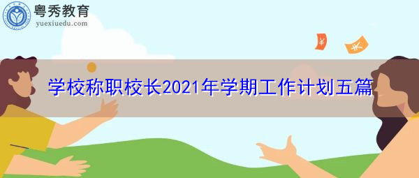 学校称职校长2021年学期工作计划五篇 学校称职校长2021年学期工作计划五篇