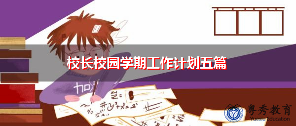 校长校园学期工作计划五篇 校长校园学期工作计划五篇