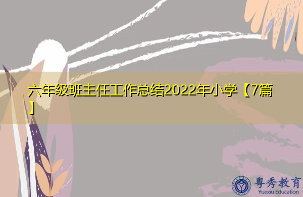 六年级班主任工作总结2022年小学【7篇】 六年级班主任工作总结2022年小学【7篇】