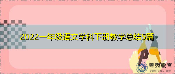 2022一年级语文学科下册教学总结5篇 2022一年级语文学科下册教学总结5篇