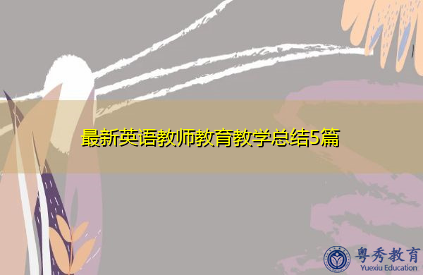 最新英语教师教育教学总结5篇 最新英语教师教育教学总结5篇