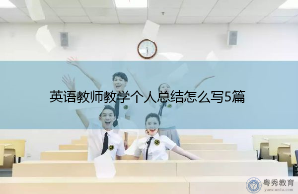 英语教师教学个人总结怎么写5篇 英语教师教学个人总结怎么写5篇