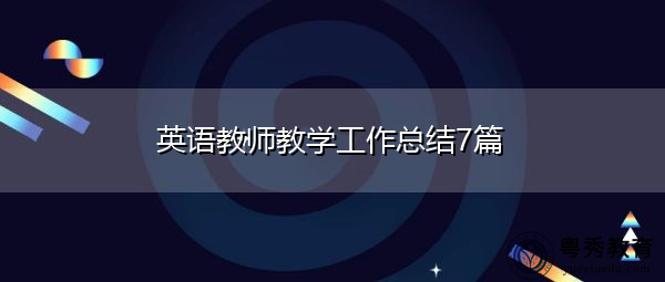 英语教师教学工作总结7篇 英语教师教学工作总结7篇
