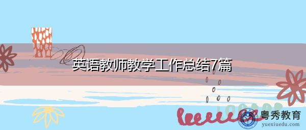 英语教师教学工作总结7篇 英语教师教学工作总结7篇