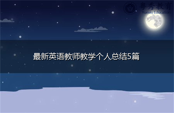 最新英语教师教学个人总结5篇 最新英语教师教学个人总结5篇