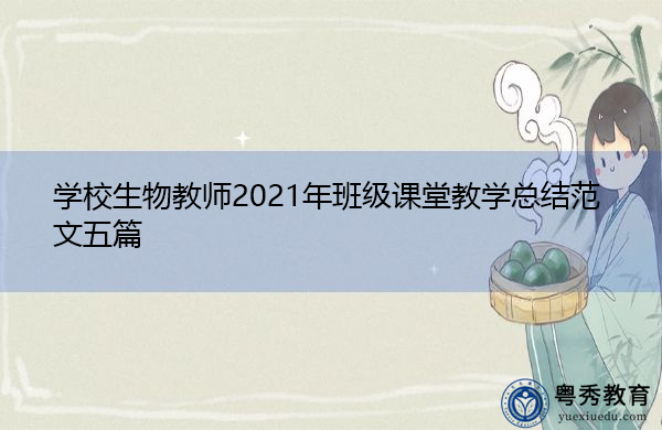 学校生物教师2021年班级课堂教学总结范文五篇 学校生物教师2021年班级课堂教学总结范文五篇
