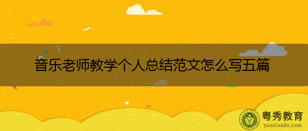 音乐老师教学个人总结范文怎么写五篇 音乐老师教学个人总结范文怎么写五篇