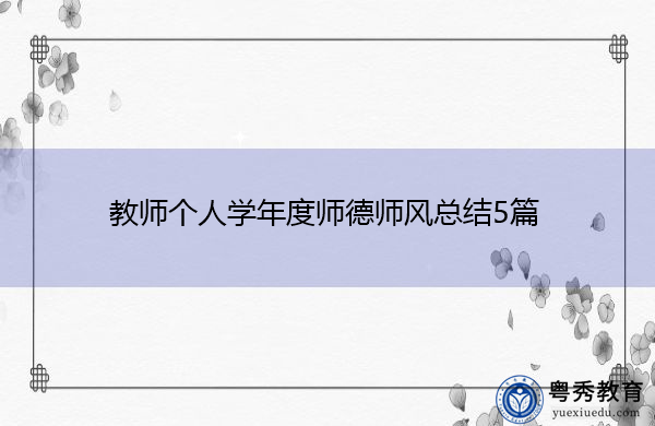 教师个人学年度师德师风总结5篇 教师个人学年度师德师风总结5篇