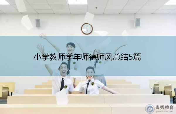 小学教师学年师德师风总结5篇 小学教师学年师德师风总结5篇