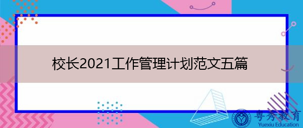 校长2021工作管理计划范文五篇 校长2021工作管理计划范文五篇