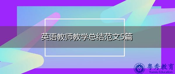 英语教师教学总结范文5篇 英语教师教学总结范文5篇