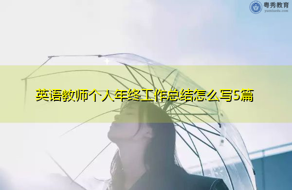 英语教师个人年终工作总结怎么写5篇 英语教师个人年终工作总结怎么写5篇